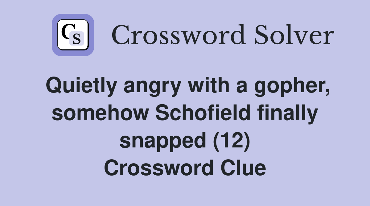 Quietly angry with a gopher, somehow Schofield finally snapped (12) Crossword Clue Answers